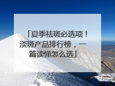 夏季祛斑必选项！淡斑产品排行榜，一篇读懂怎么选