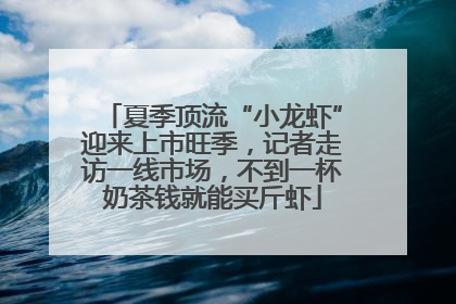 夏季顶流“小龙虾”迎来上市旺季，记者走访一线市场，不到一杯奶茶钱就能买斤虾