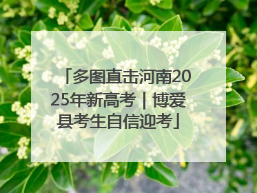 多图直击河南2025年新高考｜博爱县考生自信迎考