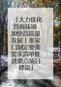 大力优化营商环境 加快高质量发展丨张家口制定要素需求清单推进重点项目建设