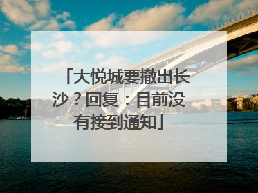 大悦城要撤出长沙？回复：目前没有接到通知