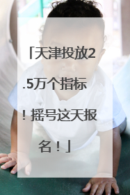 天津投放2.5万个指标！摇号这天报名！