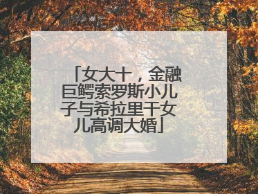 女大十，金融巨鳄索罗斯小儿子与希拉里干女儿高调大婚