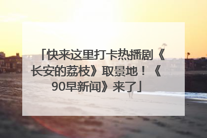 快来这里打卡热播剧《长安的荔枝》取景地！《90早新闻》来了