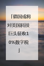 德国或将对美国科技巨头征收10%数字税