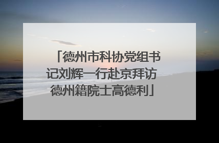 德州市科协党组书记刘辉一行赴京拜访德州籍院士高德利