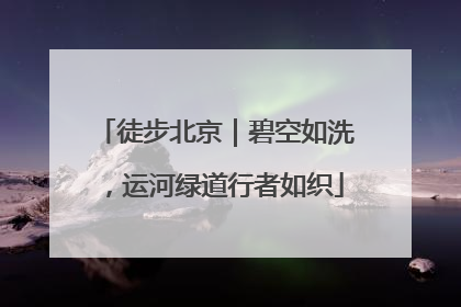 徒步北京｜碧空如洗，运河绿道行者如织
