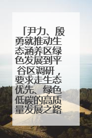 尹力、殷勇就推动生态涵养区绿色发展到平谷区调研，要求走生态优先、绿色低碳的高质量发展之路