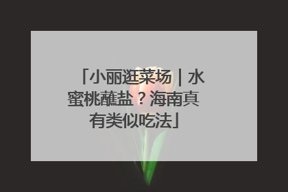 小丽逛菜场｜水蜜桃蘸盐？海南真有类似吃法