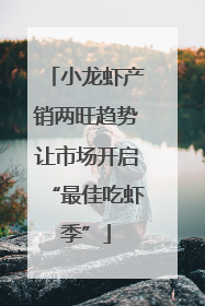 小龙虾产销两旺趋势让市场开启“最佳吃虾季”