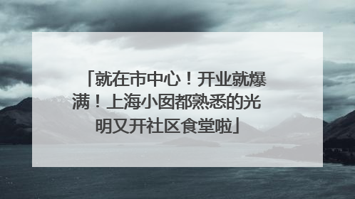 就在市中心！开业就爆满！上海小囡都熟悉的光明又开社区食堂啦