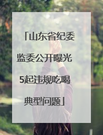 山东省纪委监委公开曝光5起违规吃喝典型问题