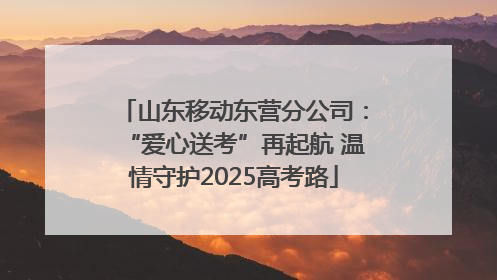 山东移动东营分公司：“爱心送考”再起航 温情守护2025高考路