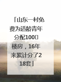 山东一村免费为适龄青年分配100㎡楼房，16年来累计分了218套