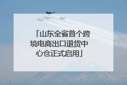 山东全省首个跨境电商出口退货中心仓正式启用