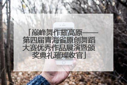 巅峰舞作耀高原——第四届青海省原创舞蹈大赛优秀作品展演暨颁奖典礼璀璨收官