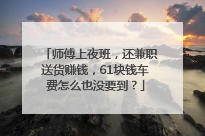 师傅上夜班，还兼职送货赚钱，61块钱车费怎么也没要到？