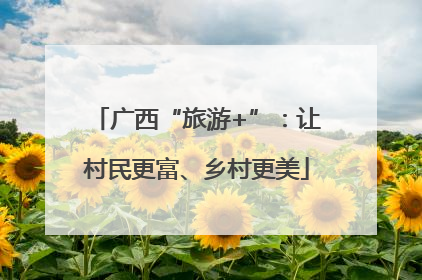 广西“旅游+”：让村民更富、乡村更美