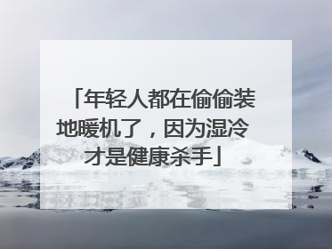 年轻人都在偷偷装地暖机了，因为湿冷才是健康杀手