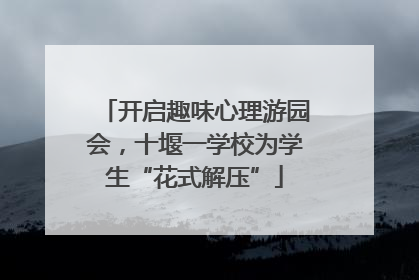 开启趣味心理游园会，十堰一学校为学生“花式解压”