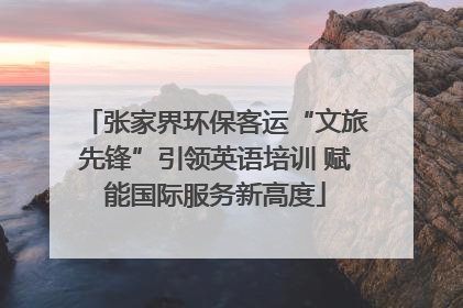 张家界环保客运“文旅先锋”引领英语培训 赋能国际服务新高度