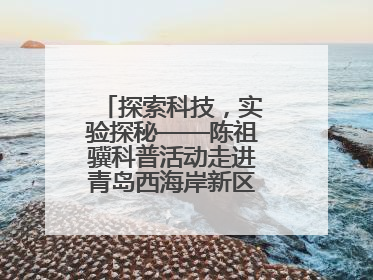 探索科技，实验探秘——陈祖骥科普活动走进青岛西海岸新区衡山路小学