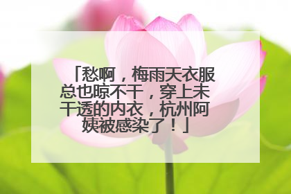 愁啊，梅雨天衣服总也晾不干，穿上未干透的内衣，杭州阿姨被感染了！