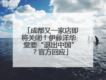 成都又一家店即将关闭！伊藤洋华堂要“退出中国”？官方回应