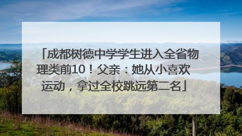 成都树德中学学生进入全省物理类前10！父亲：她从小喜欢运动，拿过全校跳远第二名