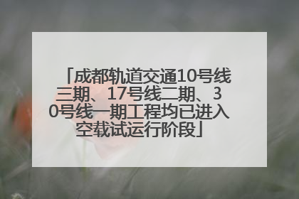 成都轨道交通10号线三期、17号线二期、30号线一期工程均已进入空载试运行阶段