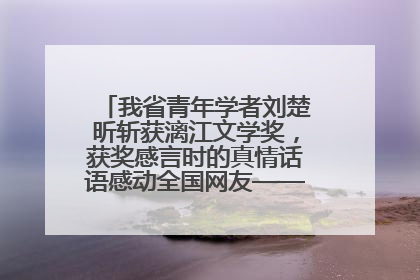 我省青年学者刘楚昕斩获漓江文学奖，获奖感言时的真情话语感动全国网友——如果有一天我的书获奖了，我一定要把我们的故事说出来