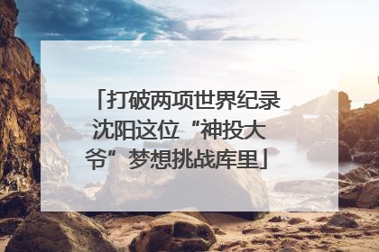 打破两项世界纪录 沈阳这位“神投大爷”梦想挑战库里