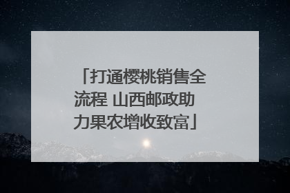 打通樱桃销售全流程 山西邮政助力果农增收致富