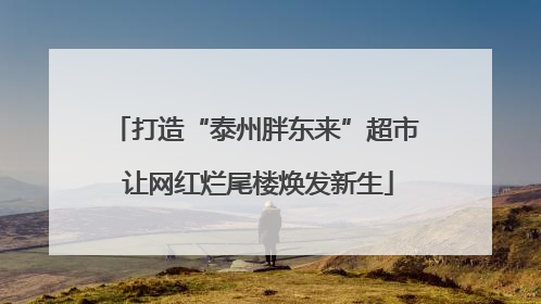 打造“泰州胖东来”超市 让网红烂尾楼焕发新生