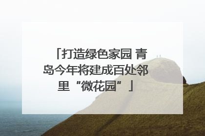 打造绿色家园 青岛今年将建成百处邻里“微花园”