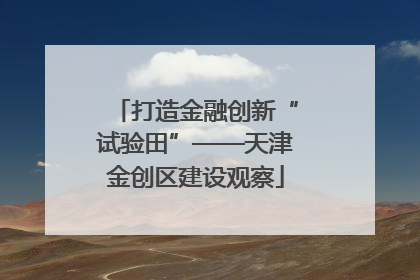 打造金融创新“试验田”——天津金创区建设观察