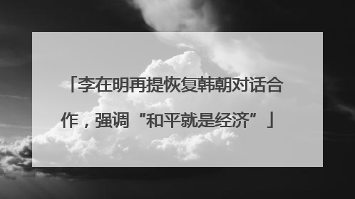 李在明再提恢复韩朝对话合作，强调“和平就是经济”