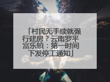 村民无手续就强行建房？云南罗平富乐镇：第一时间下发停工通知