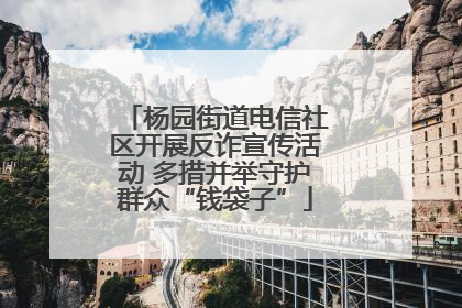 杨园街道电信社区开展反诈宣传活动 多措并举守护群众“钱袋子”