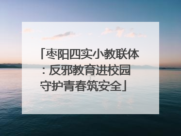 枣阳四实小教联体：反邪教育进校园 守护青春筑安全