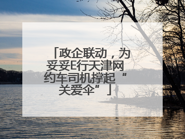 政企联动，为妥妥E行天津网约车司机撑起“关爱伞”