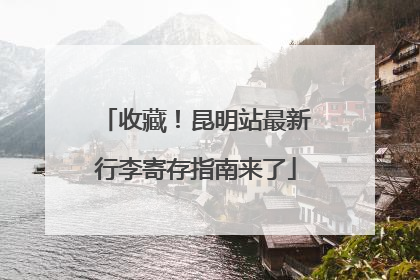 收藏！昆明站最新行李寄存指南来了