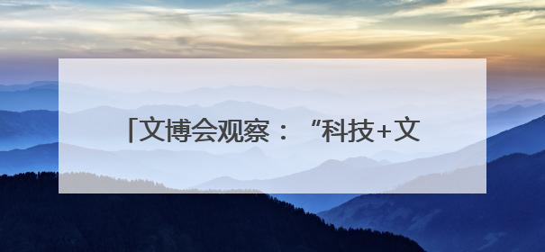 文博会观察：“科技+文化”AI应用场景吸睛