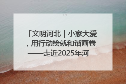 文明河北｜小家大爱，用行动绘就和谐画卷——走近2025年河北省“最美家庭”