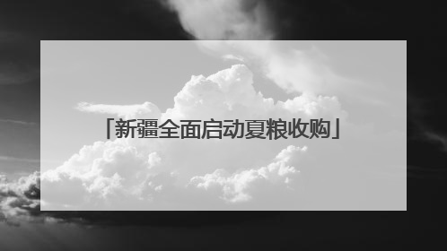 新疆全面启动夏粮收购