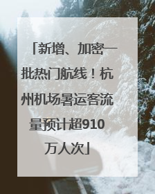 新增、加密一批热门航线！杭州机场暑运客流量预计超910万人次