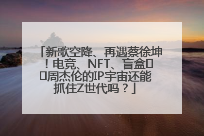 新歌空降、再遇蔡徐坤！电竞、NFT、盲盒⋯⋯周杰伦的IP宇宙还能抓住Z世代吗？