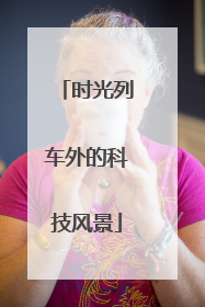 时光列车外的科技风景