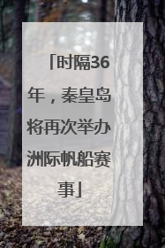 时隔36年，秦皇岛将再次举办洲际帆船赛事