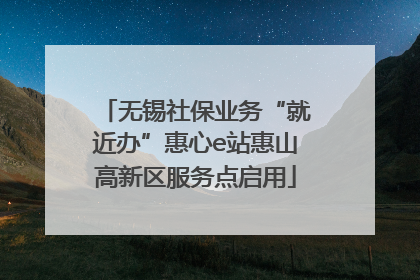 无锡社保业务“就近办”惠心e站惠山高新区服务点启用